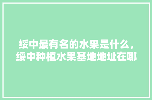 绥中最有名的水果是什么，绥中种植水果基地地址在哪里。