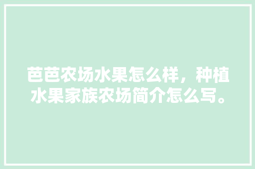 芭芭农场水果怎么样，种植水果家族农场简介怎么写。 水果种植