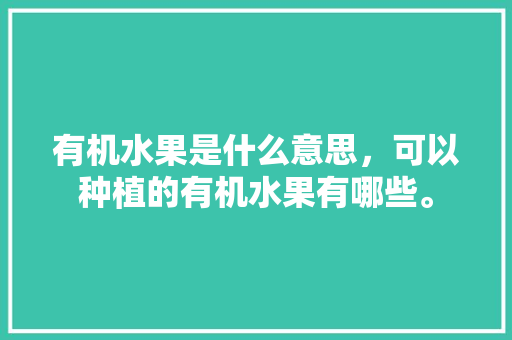 有机水果是什么意思，可以种植的有机水果有哪些。