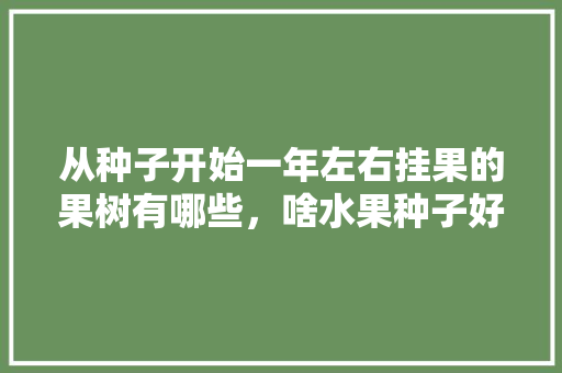 从种子开始一年左右挂果的果树有哪些，啥水果种子好种植呢。