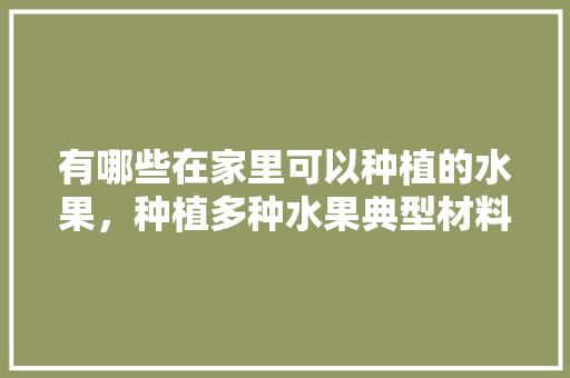 有哪些在家里可以种植的水果，种植多种水果典型材料。