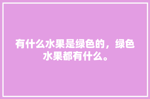 有什么水果是绿色的，绿色水果都有什么。 畜牧养殖