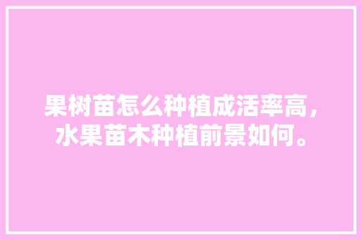 果树苗怎么种植成活率高，水果苗木种植前景如何。 畜牧养殖