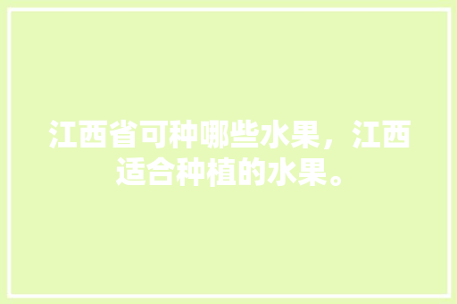 江西省可种哪些水果，江西适合种植的水果。 家禽养殖