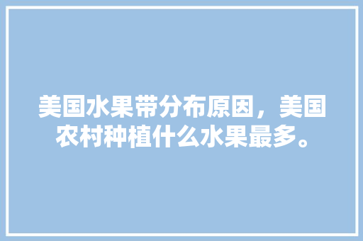 美国水果带分布原因，美国农村种植什么水果最多。