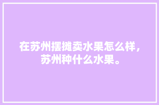 在苏州摆摊卖水果怎么样，苏州种什么水果。