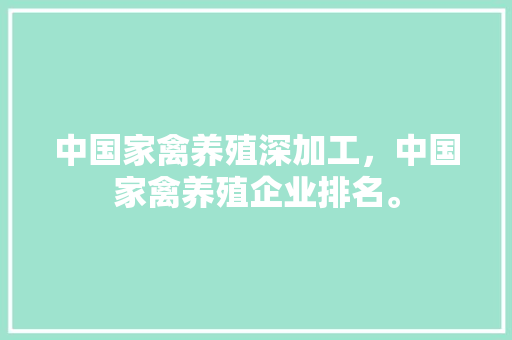 中国家禽养殖深加工，中国家禽养殖企业排名。 中国家禽养殖深加工，中国家禽养殖企业排名。 家禽养殖