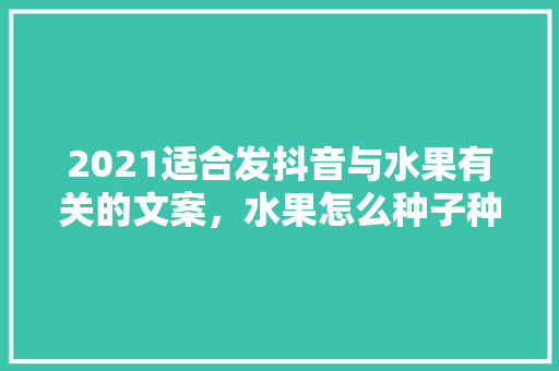 2021适合发抖音与水果有关的文案，水果怎么种子种植视频教程。