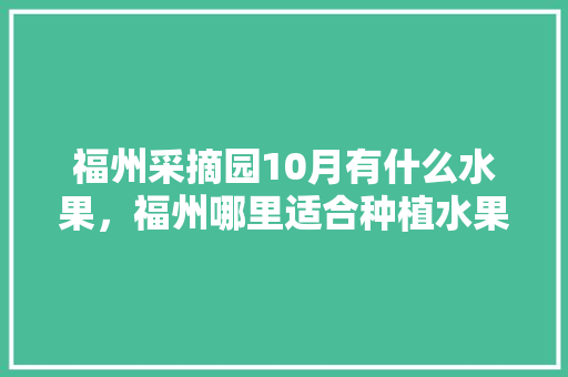 福州采摘园10月有什么水果，福州哪里适合种植水果树。 家禽养殖