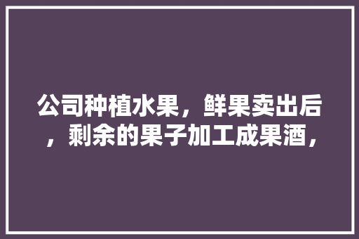 公司种植水果，鲜果卖出后，剩余的果子加工成果酒，如何做帐，农业种植水果账务处理流程。 公司种植水果，鲜果卖出后，剩余的果子加工成果酒，如何做帐，农业种植水果账务处理流程。 家禽养殖