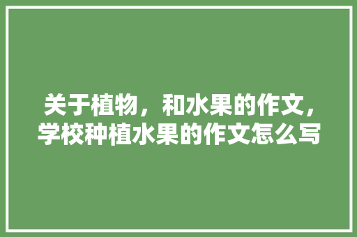 关于植物，和水果的作文，学校种植水果的作文怎么写。