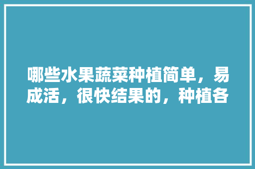 哪些水果蔬菜种植简单，易成活，很快结果的，种植各种新奇水果图片。 土壤施肥