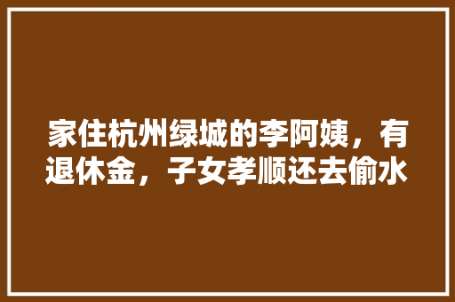 家住杭州绿城的李阿姨，有退休金，子女孝顺还去偷水果。事后说控制不住自己。你怎么看，阿姨种植什么水果好呢。 畜牧养殖