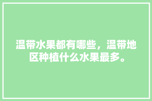 温带水果都有哪些，温带地区种植什么水果最多。 畜牧养殖