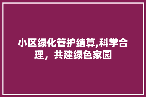 小区绿化管护结算,科学合理，共建绿色家园 家禽养殖