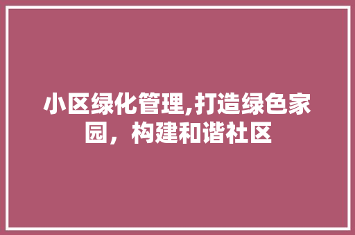 小区绿化管理,打造绿色家园，构建和谐社区