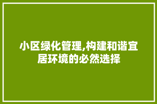 小区绿化管理,构建和谐宜居环境的必然选择