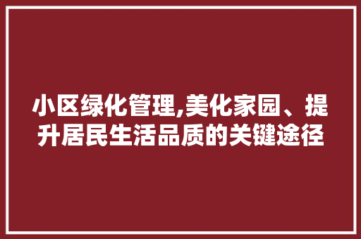 小区绿化管理,美化家园、提升居民生活品质的关键途径 家禽养殖