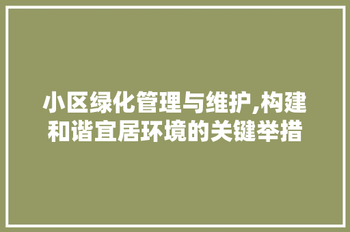 小区绿化管理与维护,构建和谐宜居环境的关键举措