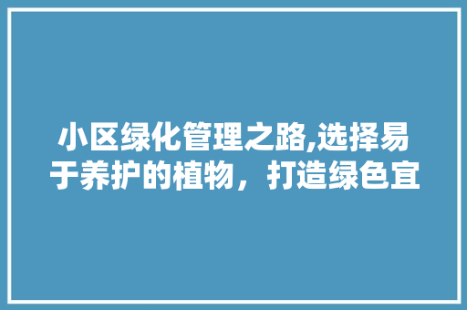 小区绿化管理之路,选择易于养护的植物，打造绿色宜居家园