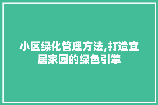 小区绿化管理方法,打造宜居家园的绿色引擎