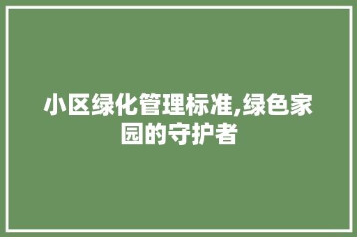 小区绿化管理标准,绿色家园的守护者