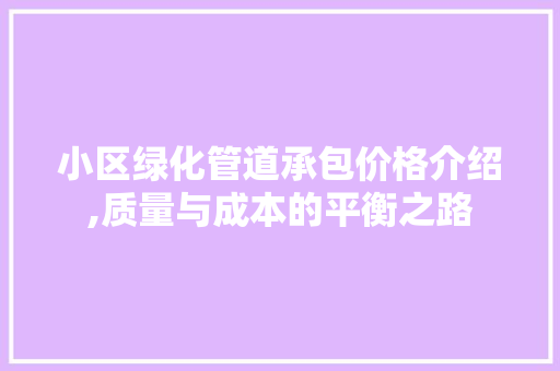 小区绿化管道承包价格介绍,质量与成本的平衡之路 家禽养殖