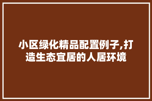 小区绿化精品配置例子,打造生态宜居的人居环境 家禽养殖