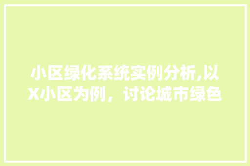 小区绿化系统实例分析,以X小区为例，讨论城市绿色生态建设之路