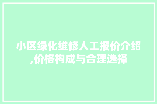 小区绿化维修人工报价介绍,价格构成与合理选择