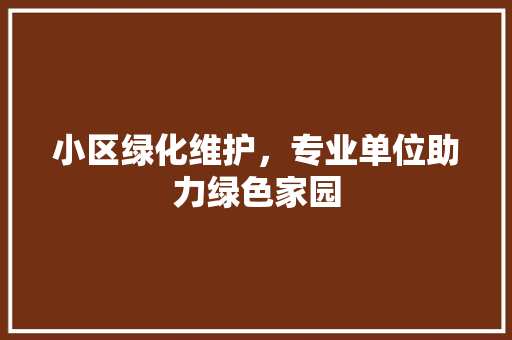 小区绿化维护，专业单位助力绿色家园