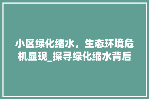 小区绿化缩水，生态环境危机显现_探寻绿化缩水背后的原因与对策