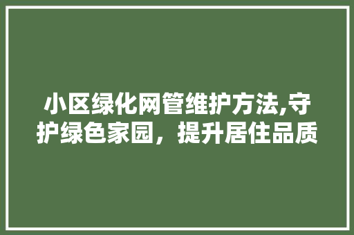 小区绿化网管维护方法,守护绿色家园，提升居住品质