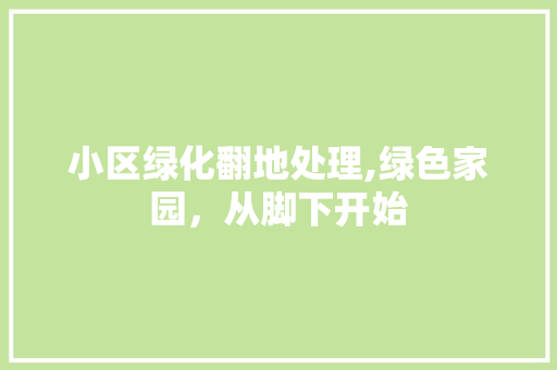 小区绿化翻地处理,绿色家园，从脚下开始