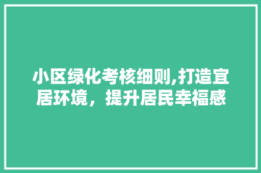 小区绿化考核细则,打造宜居环境，提升居民幸福感