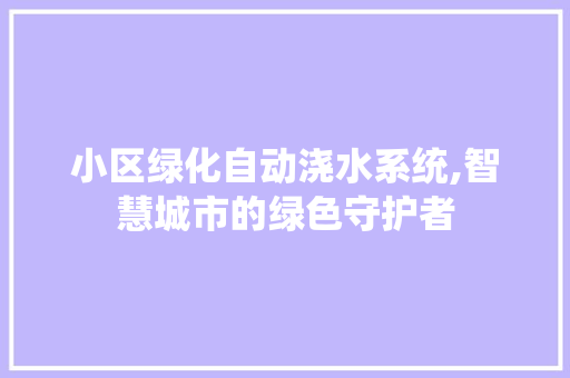 小区绿化自动浇水系统,智慧城市的绿色守护者 家禽养殖