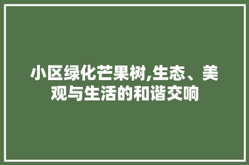 小区绿化芒果树,生态、美观与生活的和谐交响