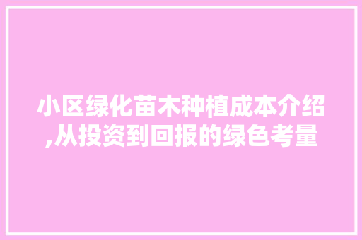 小区绿化苗木种植成本介绍,从投资到回报的绿色考量