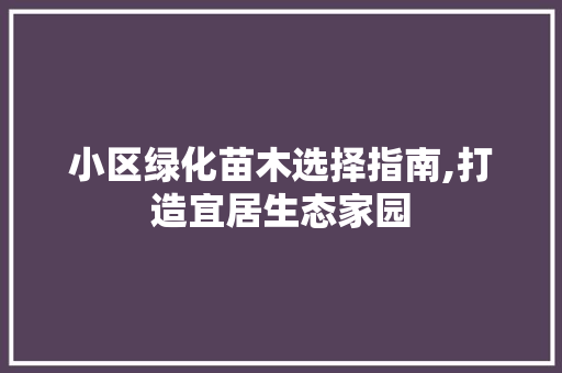 小区绿化苗木选择指南,打造宜居生态家园 土壤施肥