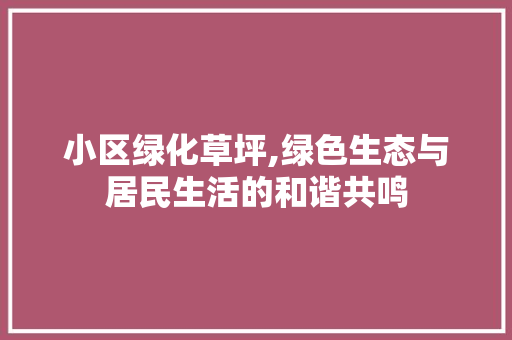 小区绿化草坪,绿色生态与居民生活的和谐共鸣