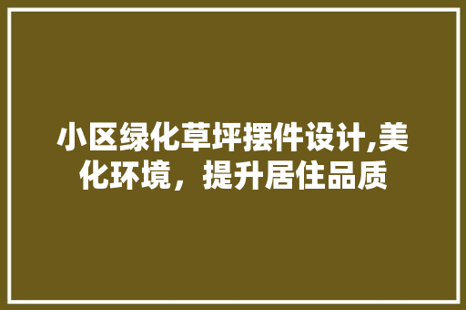 小区绿化草坪摆件设计,美化环境，提升居住品质