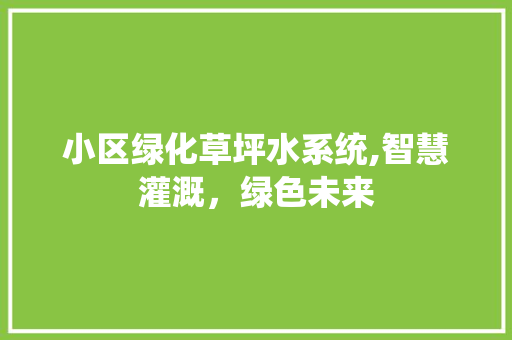 小区绿化草坪水系统,智慧灌溉，绿色未来