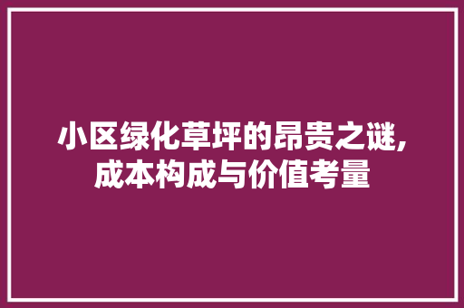 小区绿化草坪的昂贵之谜,成本构成与价值考量 家禽养殖