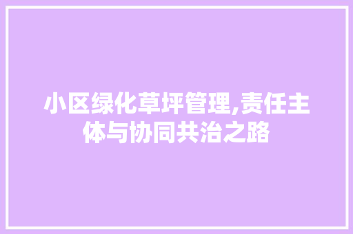 小区绿化草坪管理,责任主体与协同共治之路 土壤施肥