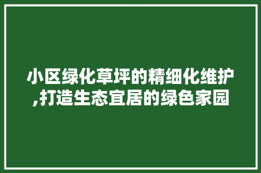 小区绿化草坪的精细化维护,打造生态宜居的绿色家园 家禽养殖