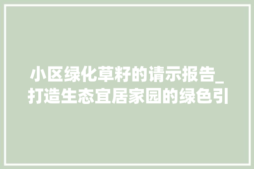 小区绿化草籽的请示报告_打造生态宜居家园的绿色引擎