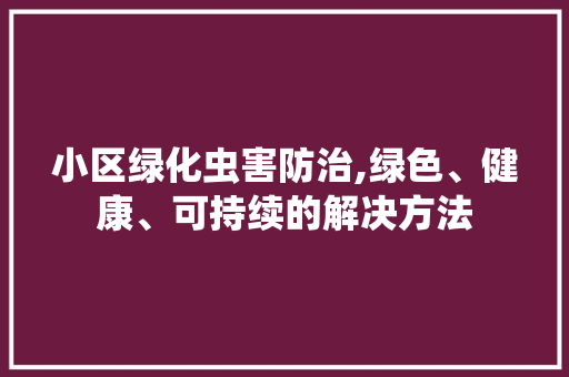 小区绿化虫害防治,绿色、健康、可持续的解决方法