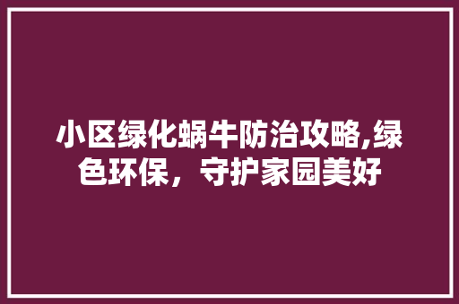 小区绿化蜗牛防治攻略,绿色环保，守护家园美好