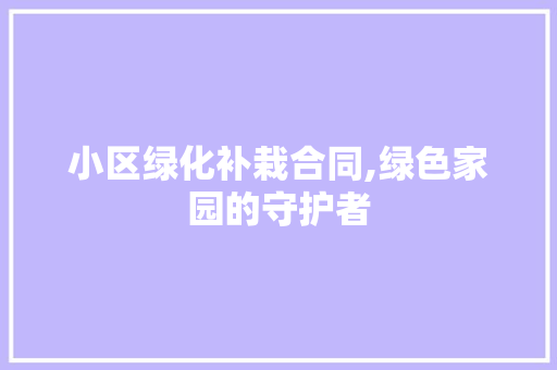 小区绿化补栽合同,绿色家园的守护者