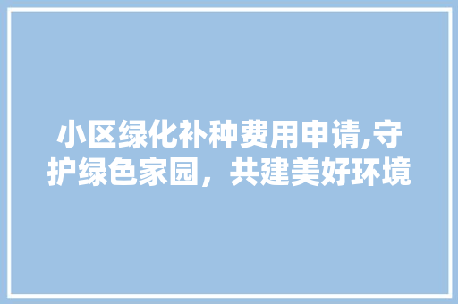 小区绿化补种费用申请,守护绿色家园，共建美好环境